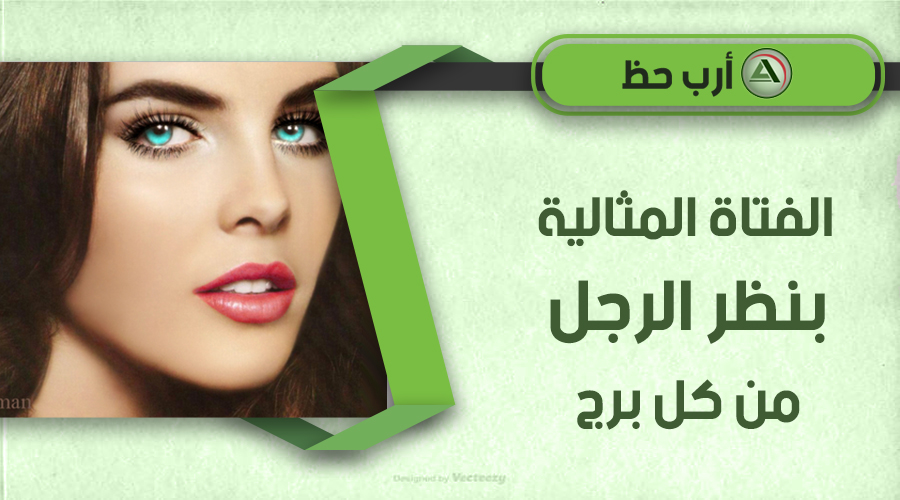 من هي الفتاة المثالية بنظر الرجل من كل برج ارب حظ