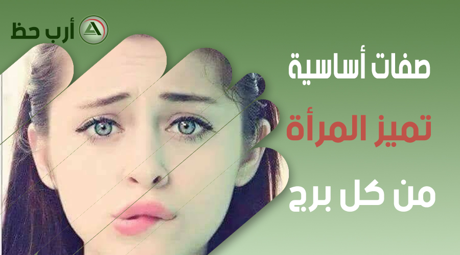 صفاتها تميزها عن غيرها تعريف خاص للمرأة من كل برج ارب حظ